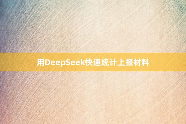 用DeepSeek快速统计上报材料